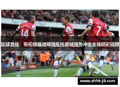 足球激战：布伦特福德顽强抵抗曼城强势冲击全场精彩回顾