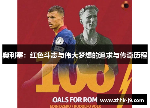 奥利塞:红色斗志与伟大梦想的追求与传奇历程 奥利塞:红色斗志与伟大梦想的追求与传奇历程