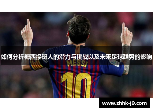 如何分析梅西接班人的潜力与挑战以及未来足球趋势的影响