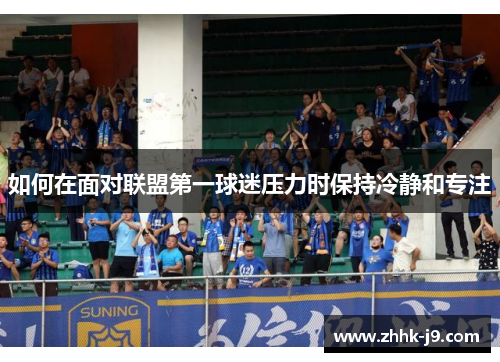 如何在面对联盟第一球迷压力时保持冷静和专注