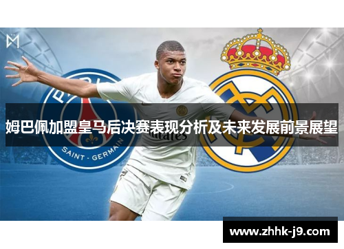 姆巴佩加盟皇马后决赛表现分析及未来发展前景展望