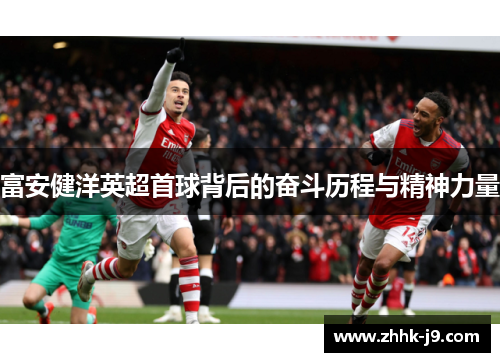 富安健洋英超首球背后的奋斗历程与精神力量