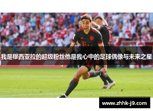 我是穆西亚拉的超级粉丝他是我心中的足球偶像与未来之星