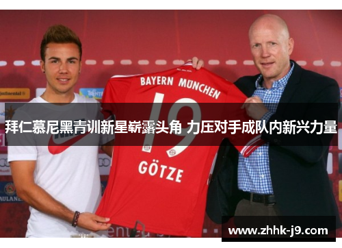 拜仁慕尼黑青训新星崭露头角 力压对手成队内新兴力量