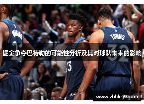 掘金争夺巴特勒的可能性分析及其对球队未来的影响