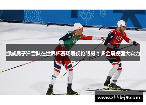 挪威男子滑雪队在世界杯赛场表现抢眼勇夺多金展现强大实力