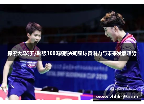 探索大马羽球超级1000赛新兴明星球员潜力与未来发展趋势