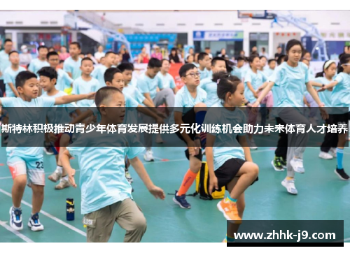 斯特林积极推动青少年体育发展提供多元化训练机会助力未来体育人才培养
