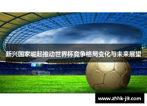 新兴国家崛起推动世界杯竞争格局变化与未来展望