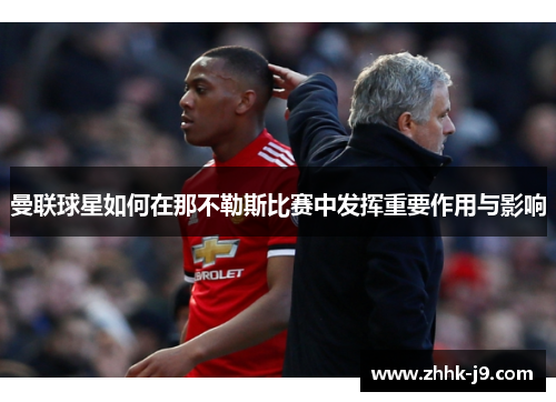 曼联球星如何在那不勒斯比赛中发挥重要作用与影响