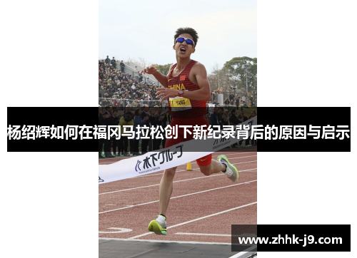 杨绍辉如何在福冈马拉松创下新纪录背后的原因与启示
