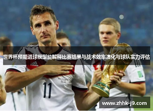 世界杯预期进球模型能解释比赛结果与战术效率演化与球队实力评估