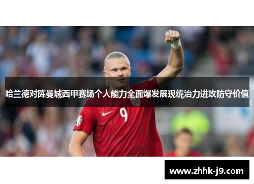 哈兰德对阵曼城西甲赛场个人能力全面爆发展现统治力进攻防守价值