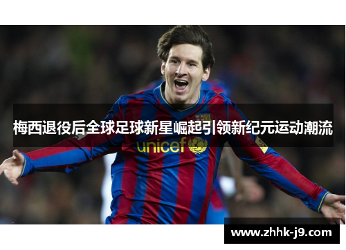 梅西退役后全球足球新星崛起引领新纪元运动潮流