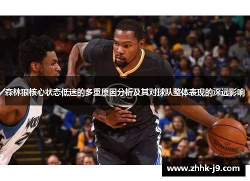 森林狼核心状态低迷的多重原因分析及其对球队整体表现的深远影响