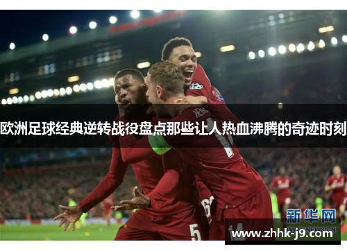 欧洲足球经典逆转战役盘点那些让人热血沸腾的奇迹时刻