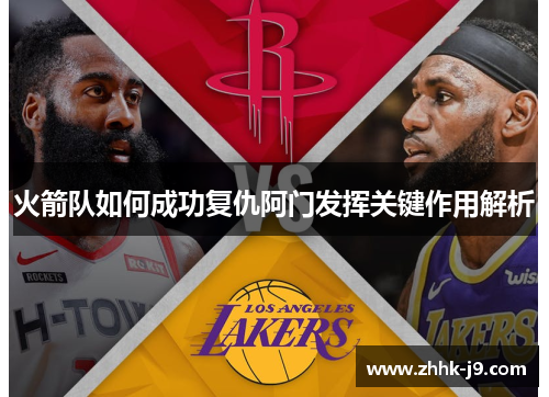 火箭队如何成功复仇阿门发挥关键作用解析 火箭队如何成功复仇阿门发挥关键作用解析