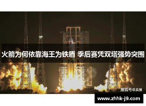 火箭为何依靠海王为铁盾 季后赛凭双塔强势突围 火箭为何依靠海王为铁盾 季后赛凭双塔强势突围