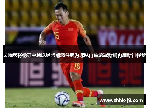 吴曦老将稳守中场以经验点燃斗志为球队再续荣耀新篇再启新征程梦