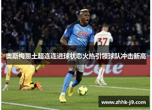 奥斯梅恩土超连连进球状态火热引领球队冲击新高