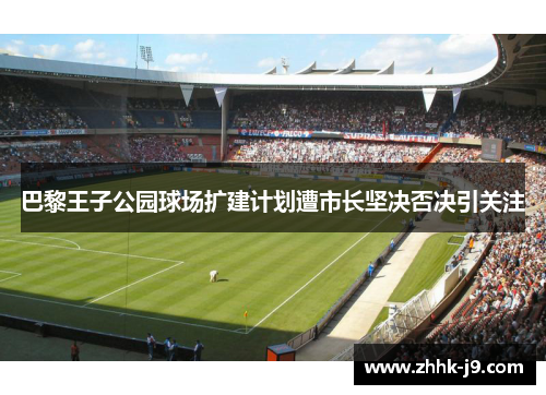 巴黎王子公园球场扩建计划遭市长坚决否决引关注 巴黎王子公园球场扩建计划遭市长坚决否决引关注