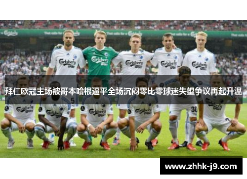 拜仁欧冠主场被哥本哈根逼平全场沉闷零比零球迷失望争议再起升温