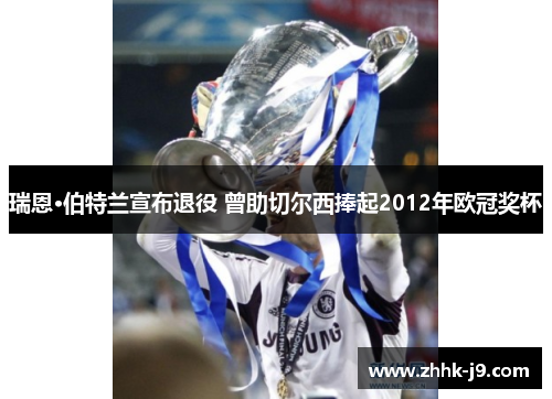 瑞恩·伯特兰宣布退役 曾助切尔西捧起2012年欧冠奖杯 瑞恩·伯特兰宣布退役 曾助切尔西捧起2012年欧冠奖杯
