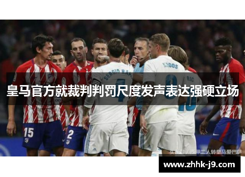 皇马官方就裁判判罚尺度发声表达强硬立场