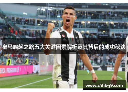 皇马崛起之路五大关键因素解析及其背后的成功秘诀 皇马崛起之路五大关键因素解析及其背后的成功秘诀