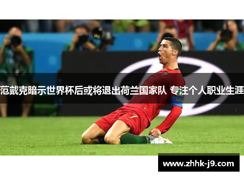 范戴克暗示世界杯后或将退出荷兰国家队 专注个人职业生涯