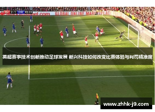 英超赛事技术创新推动足球发展 新兴科技如何改变比赛体验与判罚精准度