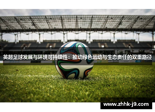 英超足球发展与环境可持续性：推动绿色运动与生态责任的双重路径
