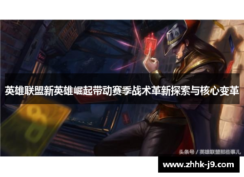 英雄联盟新英雄崛起带动赛季战术革新探索与核心变革