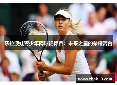 莎拉波娃青少年网球锦标赛：未来之星的荣耀舞台