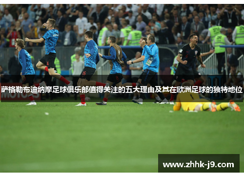 萨格勒布迪纳摩足球俱乐部值得关注的五大理由及其在欧洲足球的独特地位