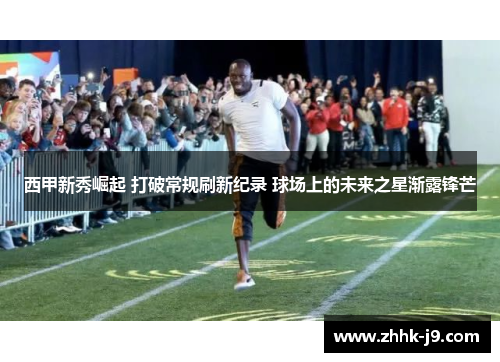 西甲新秀崛起 打破常规刷新纪录 球场上的未来之星渐露锋芒
