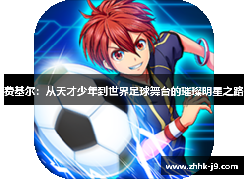 费基尔：从天才少年到世界足球舞台的璀璨明星之路