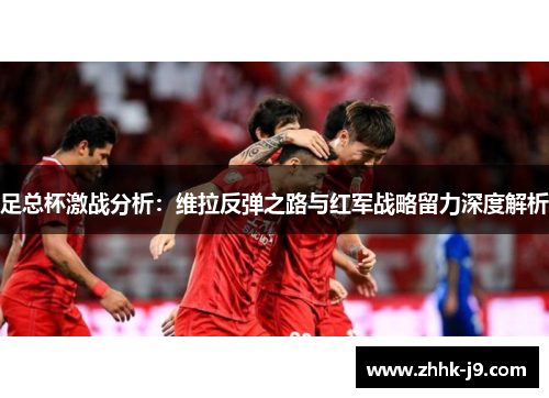 足总杯激战分析：维拉反弹之路与红军战略留力深度解析