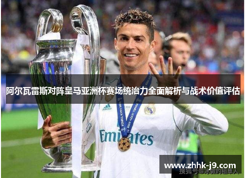 阿尔瓦雷斯对阵皇马亚洲杯赛场统治力全面解析与战术价值评估