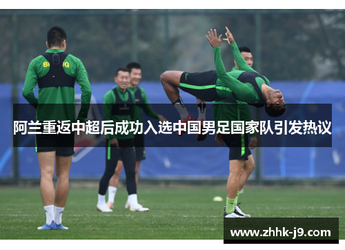 阿兰重返中超后成功入选中国男足国家队引发热议
