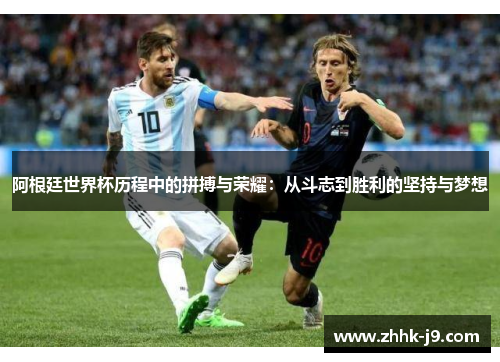 阿根廷世界杯历程中的拼搏与荣耀：从斗志到胜利的坚持与梦想