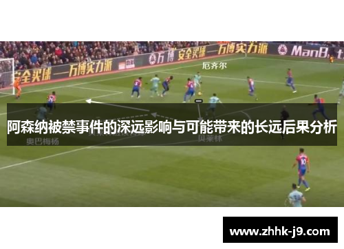 阿森纳被禁事件的深远影响与可能带来的长远后果分析 阿森纳被禁事件的深远影响与可能带来的长远后果分析