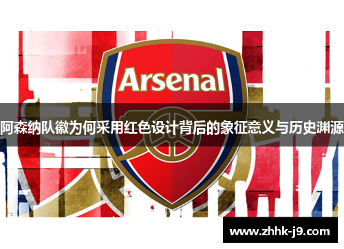 阿森纳队徽为何采用红色设计背后的象征意义与历史渊源 阿森纳队徽为何采用红色设计背后的象征意义与历史渊源