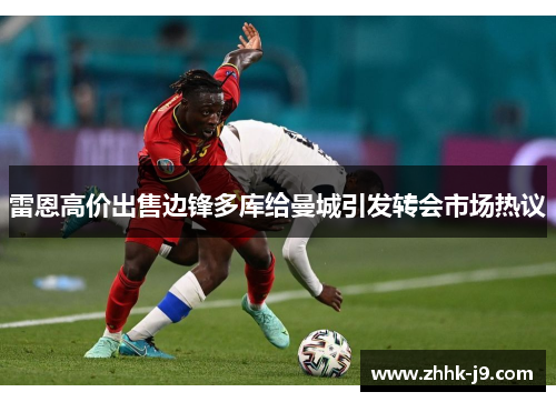 雷恩高价出售边锋多库给曼城引发转会市场热议 雷恩高价出售边锋多库给曼城引发转会市场热议