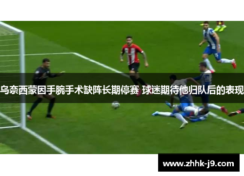 乌奈西蒙因手腕手术缺阵长期停赛 球迷期待他归队后的表现