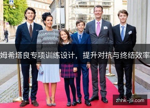 姆希塔良专项训练设计,提升对抗与终结效率 姆希塔良专项训练设计,提升对抗与终结效率