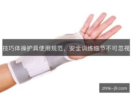 技巧体操护具使用规范，安全训练细节不可忽视