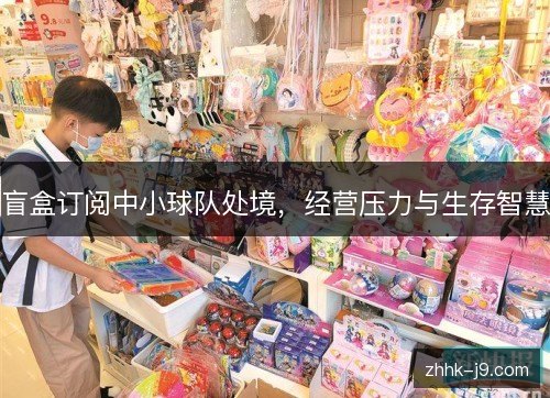 盲盒订阅中小球队处境，经营压力与生存智慧