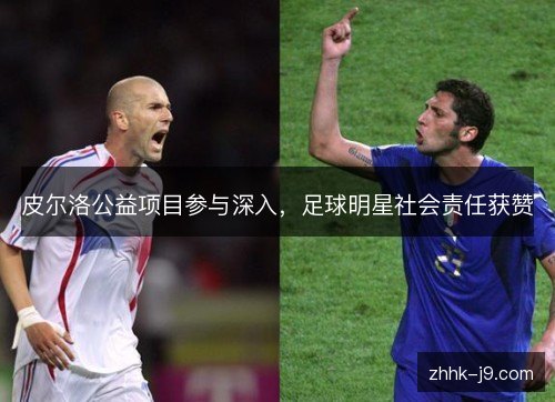 皮尔洛公益项目参与深入,足球明星社会责任获赞 皮尔洛公益项目参与深入,足球明星社会责任获赞